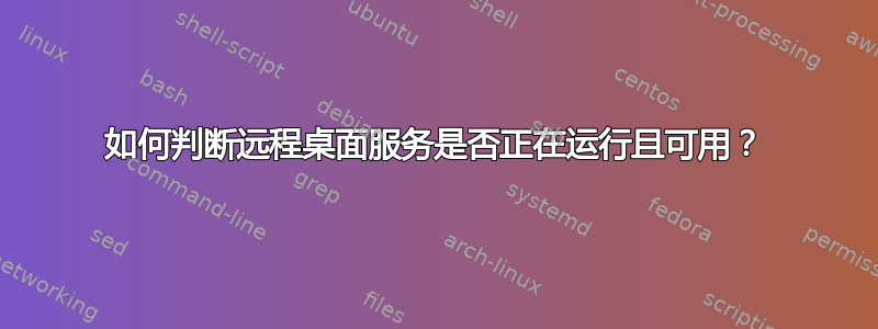 如何判断远程桌面服务是否正在运行且可用？