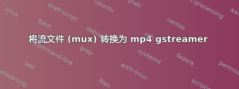 将流文件 (mux) 转换为 mp4 gstreamer