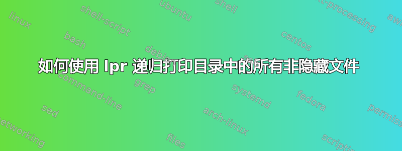 如何使用 lpr 递归打印目录中的所有非隐藏文件