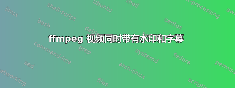 ffmpeg 视频同时带有水印和字幕