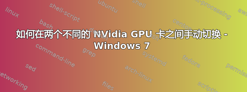 如何在两个不同的 NVidia GPU 卡之间手动切换 - Windows 7