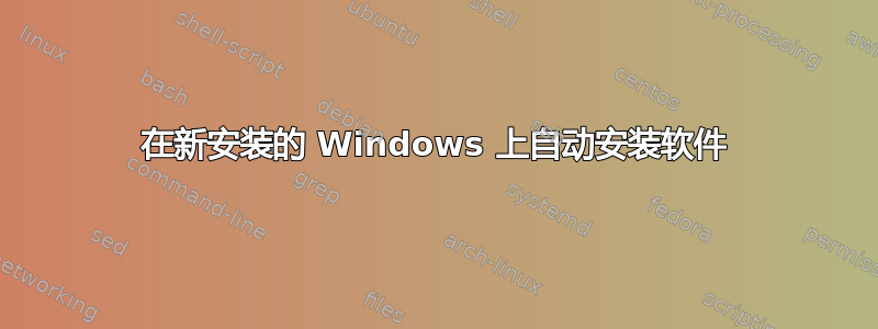 在新安装的 Windows 上自动安装软件