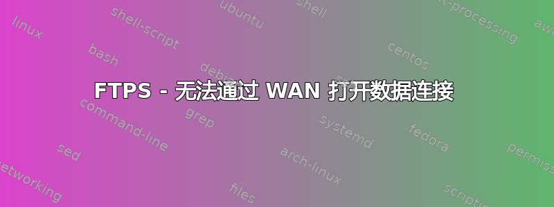 FTPS - 无法通过 WAN 打开数据连接