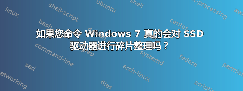 如果您命令 Windows 7 真的会对 SSD 驱动器进行碎片整理吗？