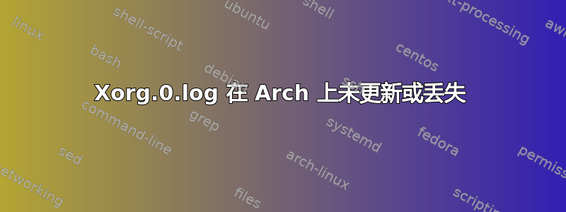 Xorg.0.log 在 Arch 上未更新或丢失