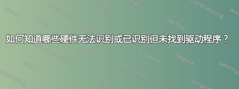 如何知道哪些硬件无法识别或已识别但未找到驱动程序？