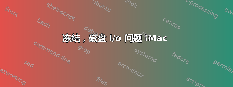 冻结，磁盘 i/o 问题 iMac