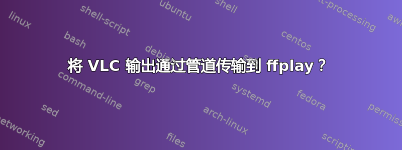 将 VLC 输出通过管道传输到 ffplay？