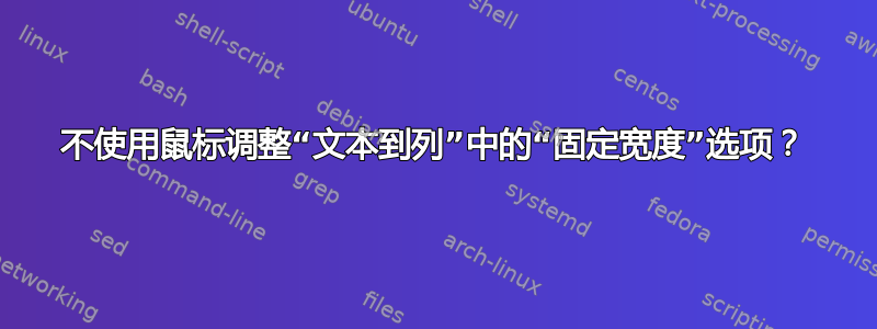 不使用鼠标调整“文本到列”中的“固定宽度”选项？