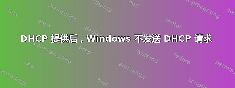 DHCP 提供后，Windows 不发送 DHCP 请求