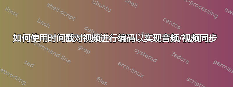 如何使用时间戳对视频进行编码以实现音频/视频同步