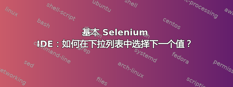 基本 Selenium IDE：如何在下拉列表中选择下一个值？