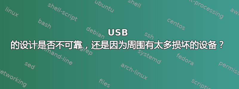 USB 的设计是否不可靠，还是因为周围有太多损坏的设备？