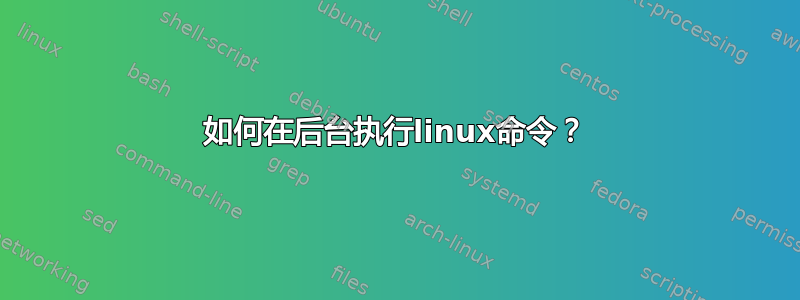 如何在后台执行linux命令？