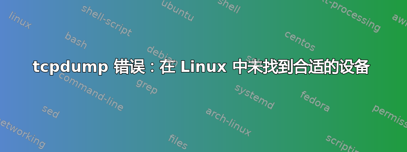 tcpdump 错误：在 Linux 中未找到合适的设备