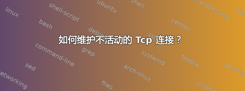 如何维护不活动的 Tcp 连接？