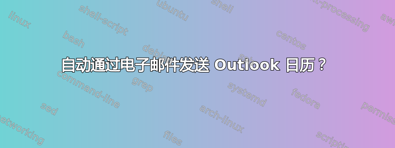 自动通过电子邮件发送 Outlook 日历？