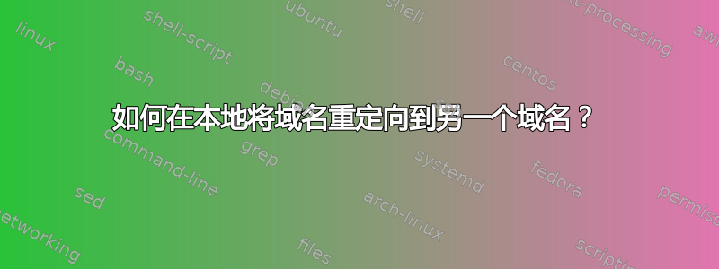 如何在本地将域名重定向到另一个域名？