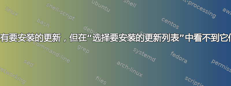 我有要安装的更新，但在“选择要安装的更新列表”中看不到它们