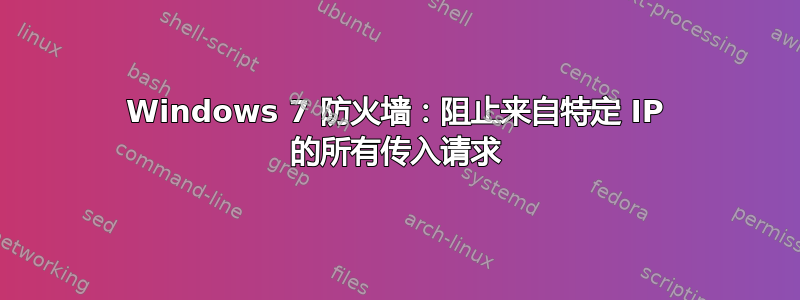 Windows 7 防火墙：阻止来自特定 IP 的所有传入请求