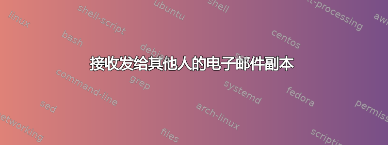 接收发给其他人的电子邮件副本