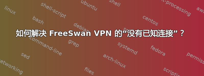 如何解决 FreeSwan VPN 的“没有已知连接”？