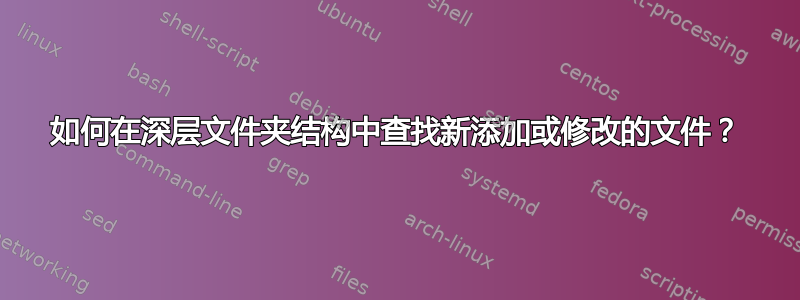 如何在深层文件夹结构中查找新添加或修改的文件？