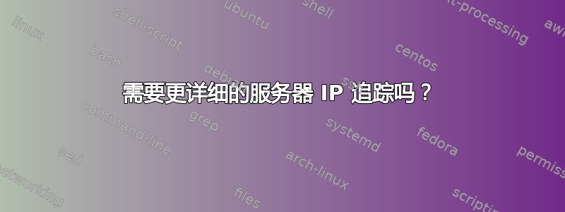 需要更详细的服务器 IP 追踪吗？