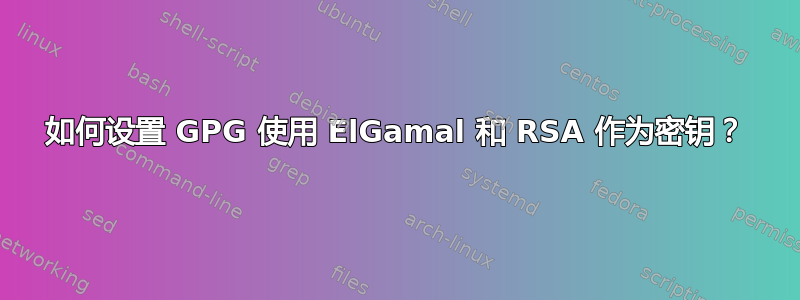 如何设置 GPG 使用 ElGamal 和 RSA 作为密钥？