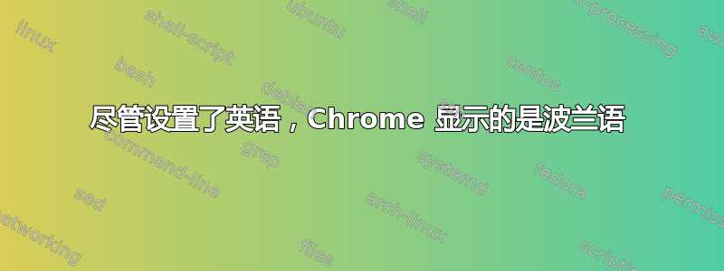 尽管设置了英语，Chrome 显示的是波兰语