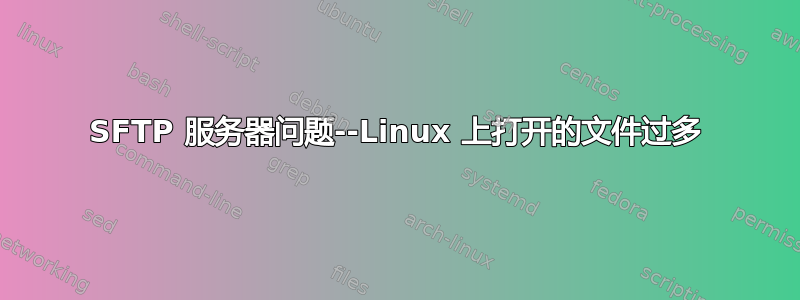 SFTP 服务器问题--Linux 上打开的文件过多