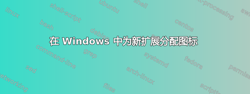 在 Windows 中为新扩展分配图标