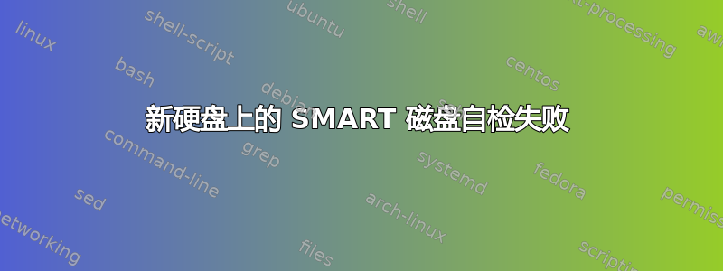 新硬盘上的 SMART 磁盘自检失败