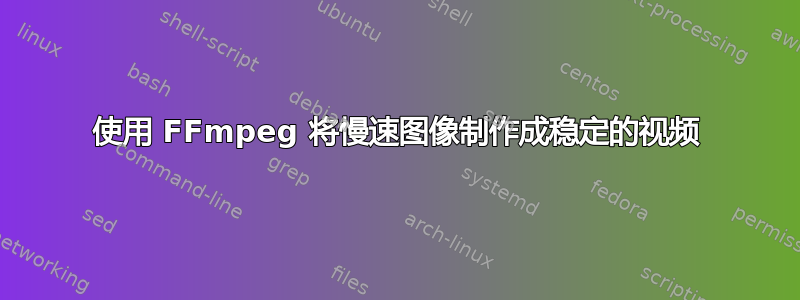 使用 FFmpeg 将慢速图像制作成稳定的视频