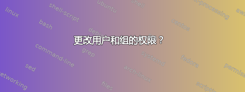 更改用户和组的权限？ 