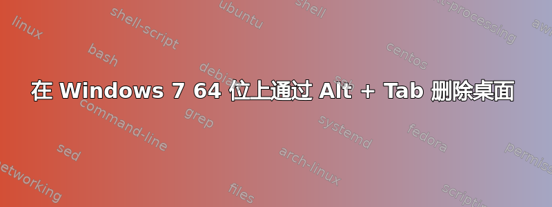 在 Windows 7 64 位上通过 Alt + Tab 删除桌面