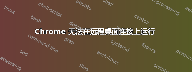 Chrome 无法在远程桌面连接上运行