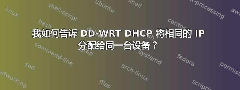 我如何告诉 DD-WRT DHCP 将相同的 IP 分配给同一台设备？