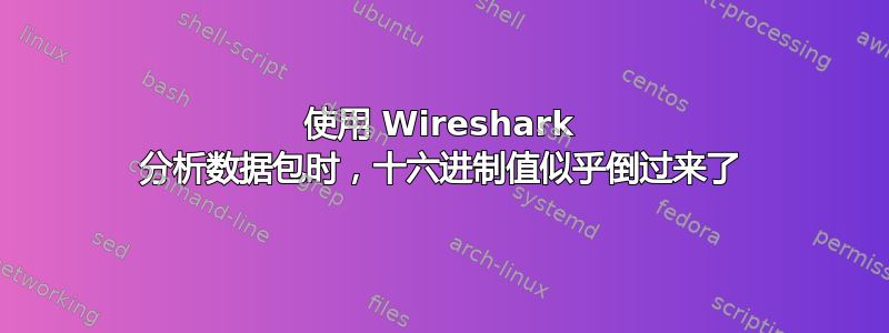 使用 Wireshark 分析数据包时，十六进制值似乎倒过来了