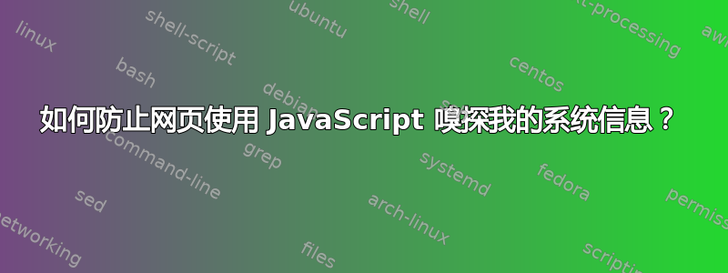 如何防止网页使用 JavaScript 嗅探我的系统信息？