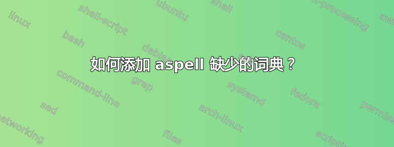 如何添加 aspell 缺少的词典？