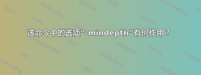 该命令中的选项“-mindepth”有何作用？