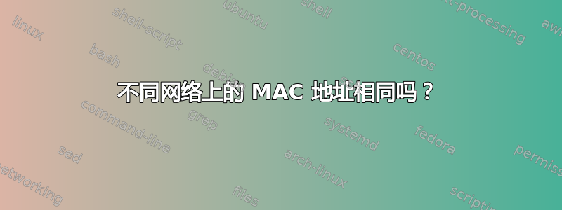 不同网络上的 MAC 地址相同吗？