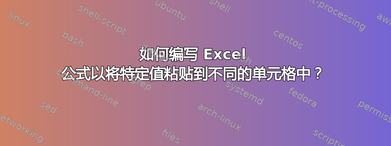 如何编写 Excel 公式以将特定值粘贴到不同的单元格中？