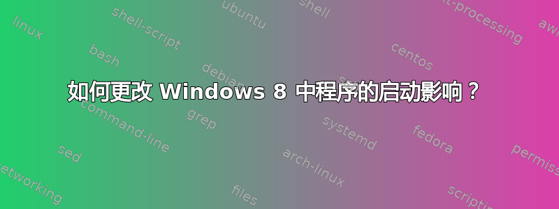 如何更改 Windows 8 中程序的启动影响？