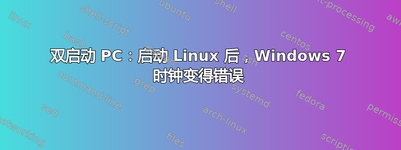 双启动 PC：启动 Linux 后，Windows 7 时钟变得错误