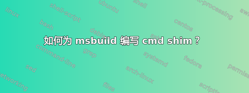 如何为 msbuild 编写 cmd shim？