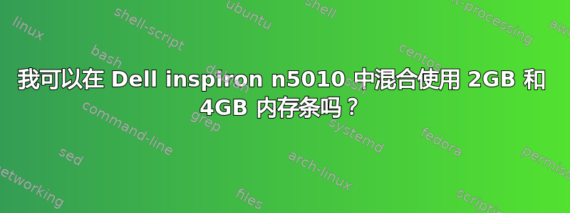 我可以在 Dell inspiron n5010 中混合使用 2GB 和 4GB 内存条吗？