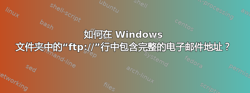 如何在 Windows 文件夹中的“ftp://”行中包含完整的电子邮件地址？