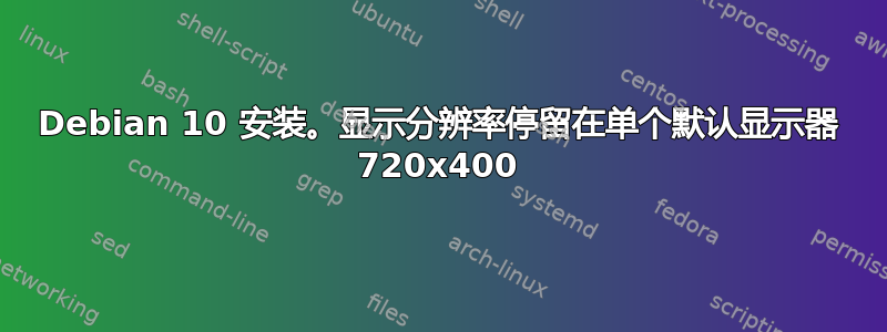 Debian 10 安装。显示分辨率停留在单个默认显示器 720x400